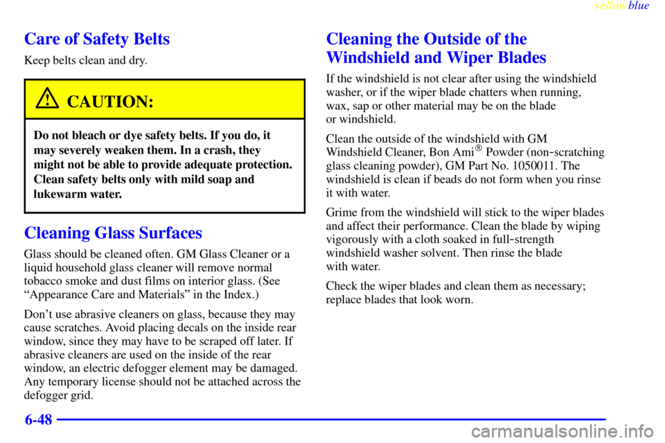 Oldsmobile Cutlass 1999  Owners Manuals yellowblue     
6-48
Care of Safety Belts
Keep belts clean and dry.
CAUTION:
Do not bleach or dye safety belts. If you do, it
may severely weaken them. In a crash, they
might not be able to provide ad