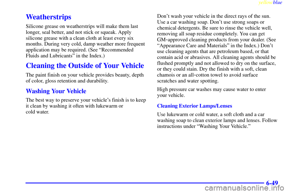 Oldsmobile Cutlass 1999  Owners Manuals yellowblue     
6-49
Weatherstrips
Silicone grease on weatherstrips will make them last
longer, seal better, and not stick or squeak. Apply
silicone grease with a clean cloth at least every six
months