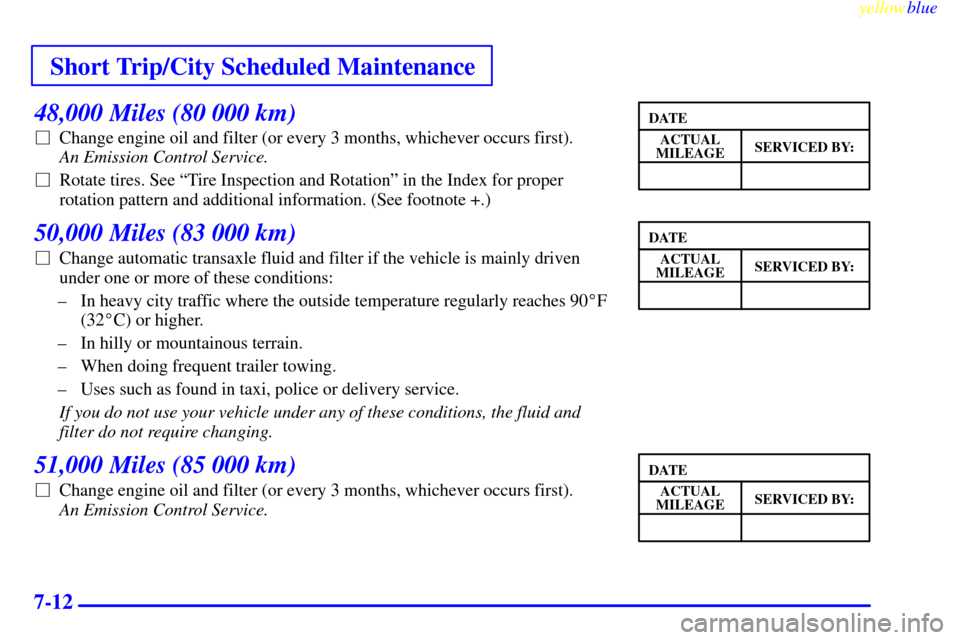 Oldsmobile Cutlass 1999  s Owners Guide Short Trip/City Scheduled Maintenance
yellowblue     
7-12
48,000 Miles (80 000 km)
Change engine oil and filter (or every 3 months, whichever occurs first). 
An Emission Control Service. 
Rotate ti