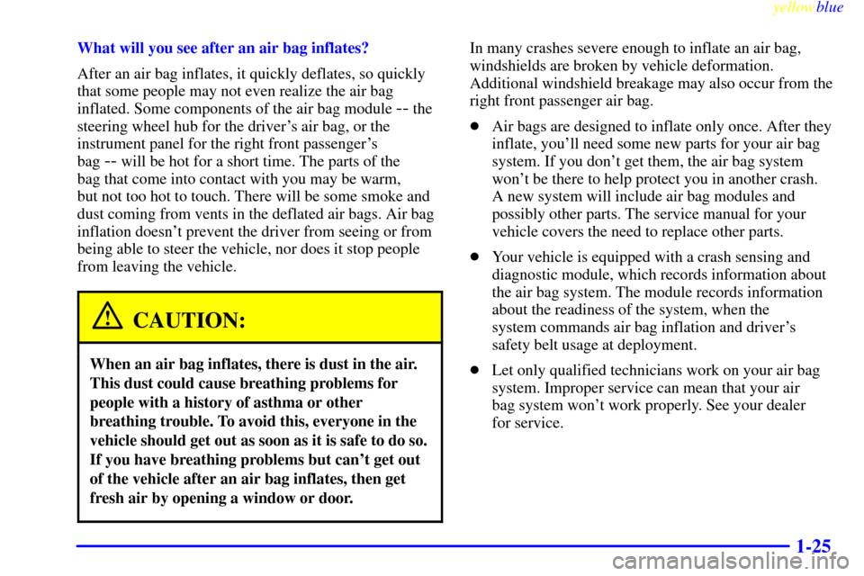 Oldsmobile Cutlass 1999  Owners Manuals yellowblue     
1-25
What will you see after an air bag inflates?
After an air bag inflates, it quickly deflates, so quickly
that some people may not even realize the air bag
inflated. Some components