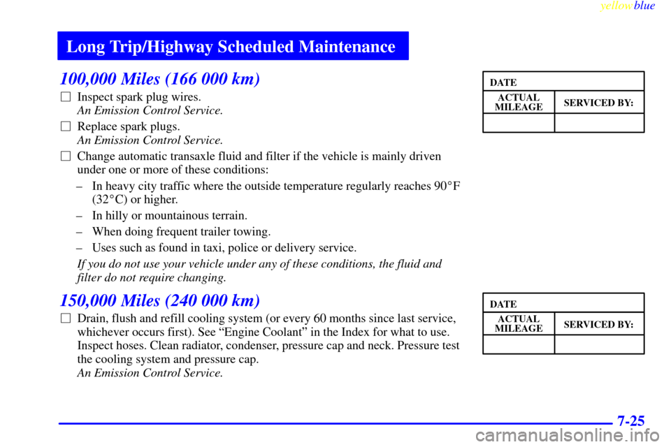 Oldsmobile Cutlass 1999  s Owners Guide Long Trip/Highway Scheduled Maintenance
yellowblue     
7-25
100,000 Miles (166 000 km)
Inspect spark plug wires. 
An Emission Control Service. 
Replace spark plugs. 
An Emission Control Service.
C