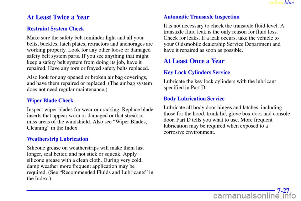 Oldsmobile Cutlass 1999  Owners Manuals yellowblue     
7-27 At Least Twice a Year
Restraint System Check
Make sure the safety belt reminder light and all your
belts, buckles, latch plates, retractors and anchorages are
working properly. Lo