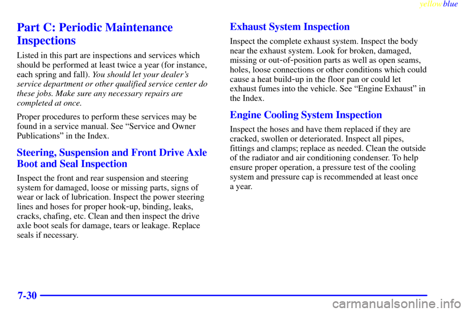 Oldsmobile Cutlass 1999  Owners Manuals yellowblue     
7-30
Part C: Periodic Maintenance
Inspections
Listed in this part are inspections and services which
should be performed at least twice a year (for instance,
each spring and fall). You