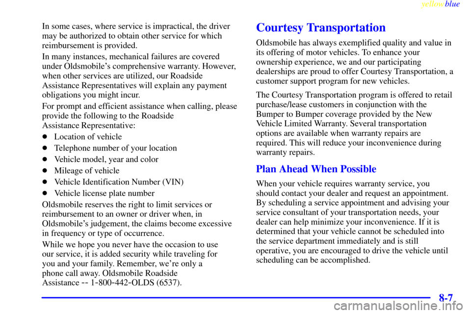 Oldsmobile Cutlass 1999  Owners Manuals yellowblue     
8-7
In some cases, where service is impractical, the driver
may be authorized to obtain other service for which
reimbursement is provided.
In many instances, mechanical failures are co