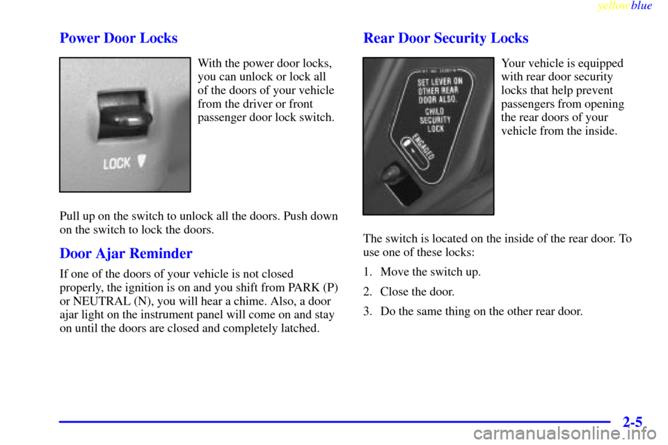 Oldsmobile Cutlass 1999  Owners Manuals yellowblue     
2-5 Power Door Locks
With the power door locks,
you can unlock or lock all
of the doors of your vehicle
from the driver or front
passenger door lock switch.
Pull up on the switch to un