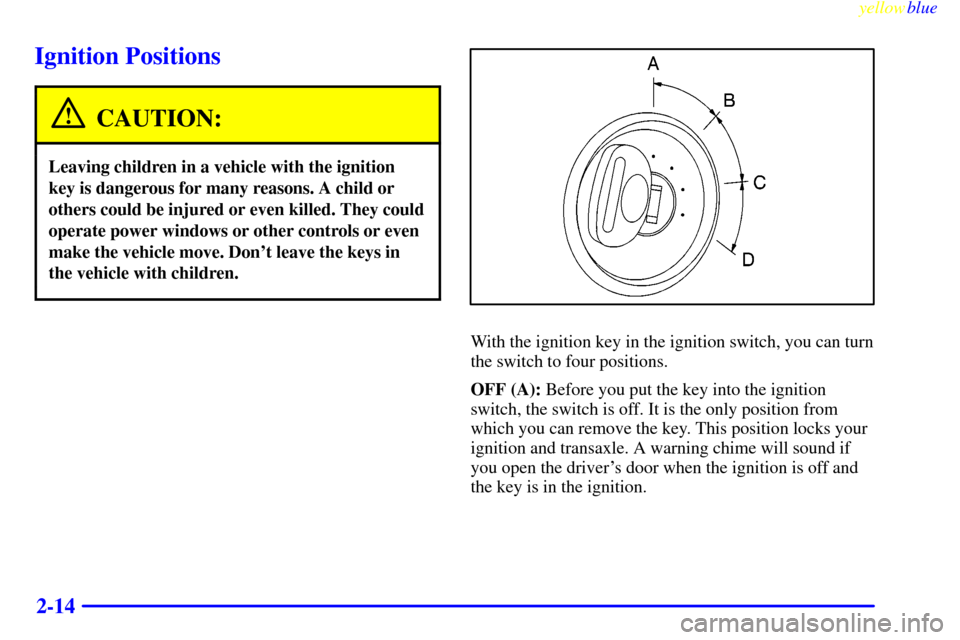 Oldsmobile Cutlass 1999  s Manual PDF yellowblue     
2-14
Ignition Positions
CAUTION:
Leaving children in a vehicle with the ignition
key is dangerous for many reasons. A child or
others could be injured or even killed. They could
operat
