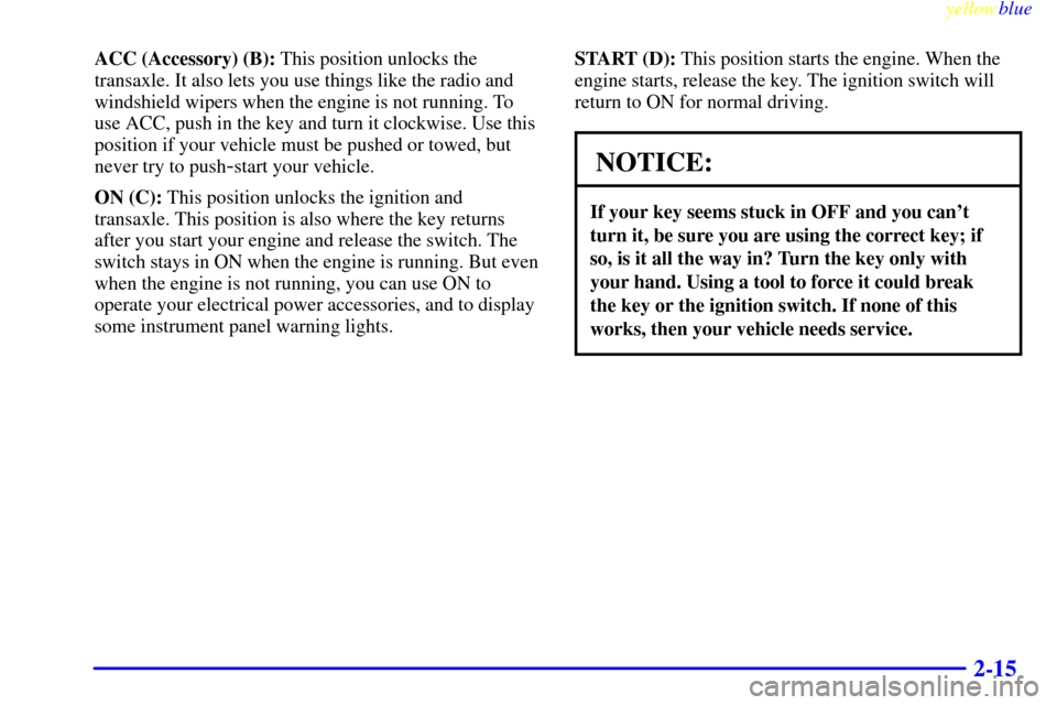 Oldsmobile Cutlass 1999  s Manual PDF yellowblue     
2-15
ACC (Accessory) (B): This position unlocks the
transaxle. It also lets you use things like the radio and
windshield wipers when the engine is not running. To
use ACC, push in the 