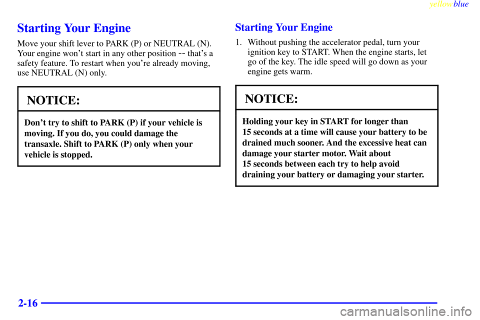 Oldsmobile Cutlass 1999  Owners Manuals yellowblue     
2-16
Starting Your Engine
Move your shift lever to PARK (P) or NEUTRAL (N).
Your engine wont start in any other position 
-- thats a
safety feature. To restart when youre already mo