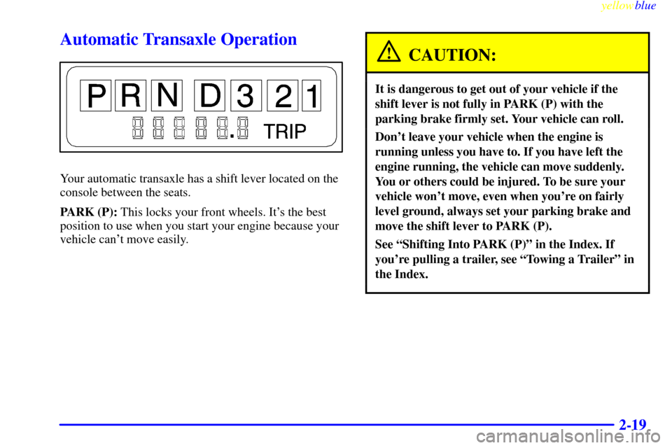 Oldsmobile Cutlass 1999  Owners Manuals yellowblue     
2-19
Automatic Transaxle Operation
Your automatic transaxle has a shift lever located on the
console between the seats.
PARK (P): This locks your front wheels. Its the best
position t