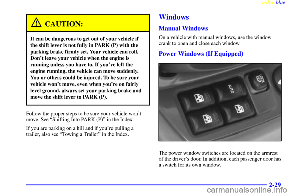Oldsmobile Cutlass 1999  s Manual Online yellowblue     
2-29
CAUTION:
It can be dangerous to get out of your vehicle if
the shift lever is not fully in PARK (P) with the
parking brake firmly set. Your vehicle can roll.
Dont leave your vehi