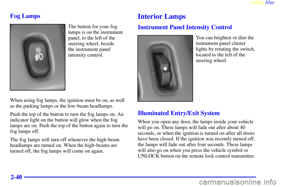 Oldsmobile Cutlass 1999  Owners Manuals yellowblue     
2-40 Fog Lamps
The button for your fog
lamps is on the instrument
panel, to the left of the
steering wheel, beside 
the instrument panel
intensity control.
When using fog lamps, the ig