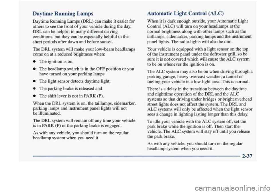 Oldsmobile Cutlass 1998  Owners Manuals Daytime Running Lamps 
Daytune Running  Lamps (DRL) can  make  it easier  for 
others  to  see the front  of  your  vehicle  during  the  day. 
DRL 
can be  helpful  in many  different  driving 
condi
