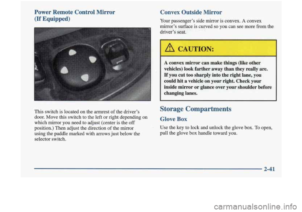 Oldsmobile Cutlass 1998  Owners Manuals Power  Remote  Control  Mirror 
(If Equipped) Convex  Outside  Mirror Your 
passenger’s  side rnirror  is convex. A convex 
mirror’s  surface 
is curved so you can see  more from the 
diver’s se