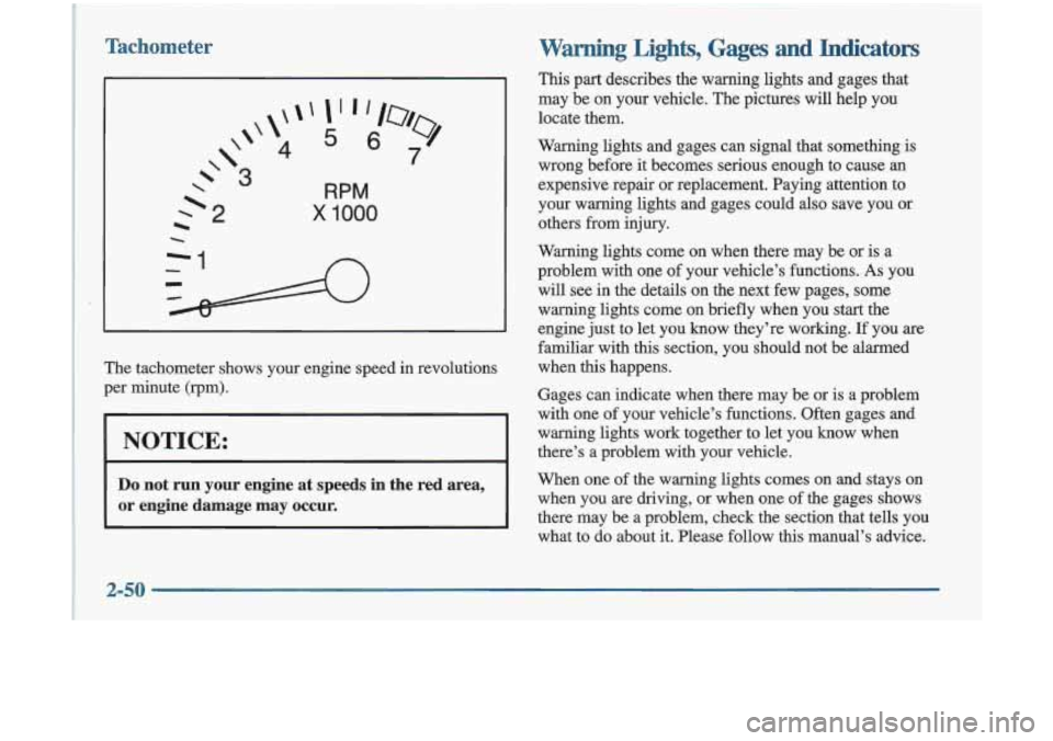 Oldsmobile Cutlass 1998  Owners Manuals Tachometer 
RPM 
x 1000 
The tachometer  shows  your  engine  speed  in  revolutions 
per  minute  (rpm). 
1 NOTICE: 
Do not  run  your  engine  at  speeds  in  the  red  area, 
or  engine  damage  ma