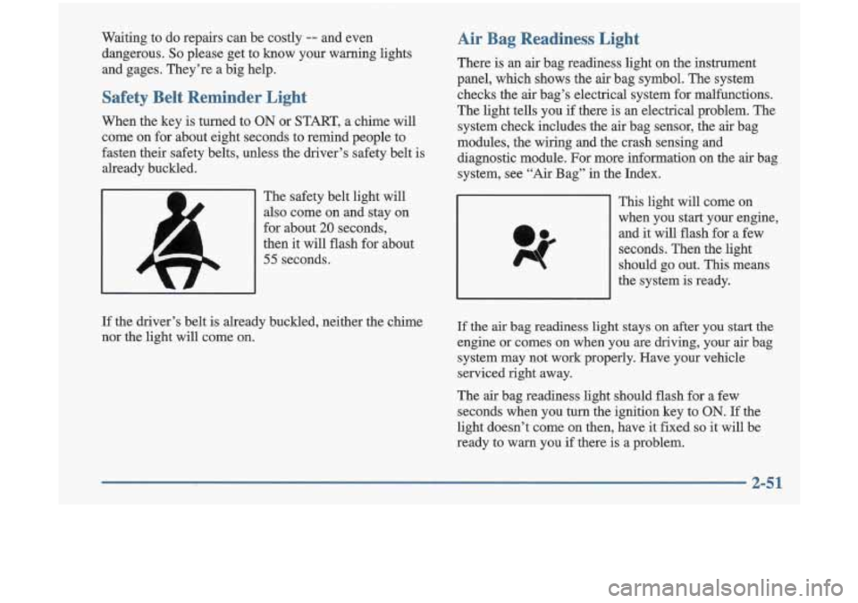 Oldsmobile Cutlass 1998  Owners Manuals Waiting  to  do  repairs  can  be  costly -- and  even 
dangerous. 
So please  get  to  know  your  warning  lights 
and  gages.  They’re  a  big  help. 
Safety  Belt  Reminder  Light 
When  the key