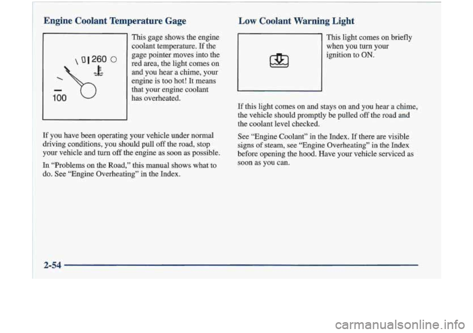 Oldsmobile Cutlass 1998  s User Guide Low  Coolant  Warning  Light 
If you  have  been  operating  your  vehicle  under  normal 
driving  conditions,  you  should  pull 
off the  road,  stop 
your  vehicle  and 
turn off the  engine  as  