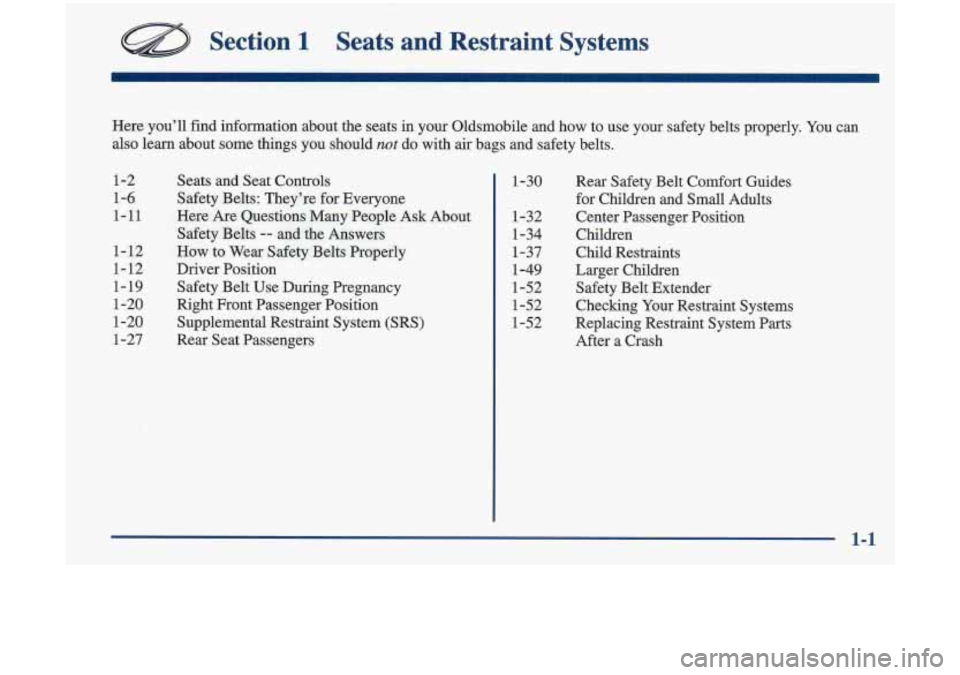 Oldsmobile Cutlass 1998  Owners Manuals Section 1 Seats  and  Restraint  Systems 
Here you’ll  find information  about  the seats in your  Oldsmobile and how  to  use  your  safety  belts  properly. You can 
also learn  about  some  thing
