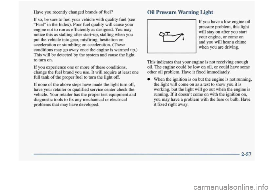 Oldsmobile Cutlass 1998  s User Guide Have  you  recently  changed  brands of fuel? 
If so, be  sure  to fuel  your  vehicle  with  quality  fuel (see 
“Fuel”  in the Index). 
Poor fuel quality  will  cause your 
engine  not  to 
run 