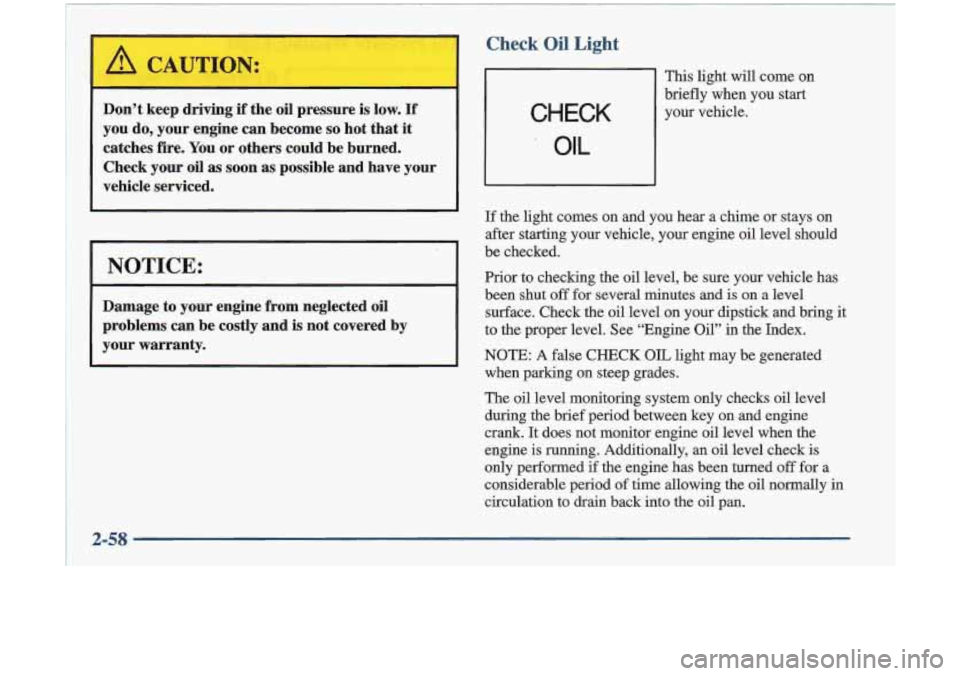 Oldsmobile Cutlass 1998  Owners Manuals Check Oil Light 
Don’t keep ariving if the oil pressure is low. If 
you do, your  engine  can  become so hot that it 
catches  fire. You or  others  could  be  burned. 
Check  your  oil 
as soon as 