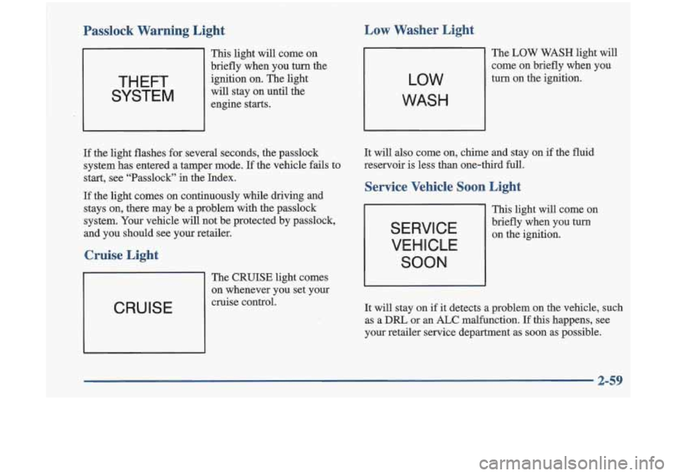 Oldsmobile Cutlass 1998  s User Guide Passlock  Warning  Light Low  Washer  Light 
This light 
will  come  on 
briefly  when  you 
turn the 
ignition  on.  The light 
will stay  on  until  the 
engine  starts. 
If the light  flashes  for 