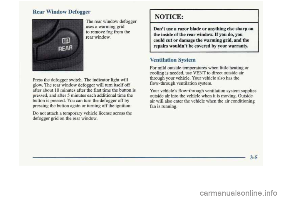 Oldsmobile Cutlass 1998  s User Guide Rear Window Defogger 
The rear window  defogger 
uses  a  warming  grid 
to  remove  fog from the 
rear  window. 
Press  the defogger  switch.  The indicator  light will 
glow.  The rear  window  defo