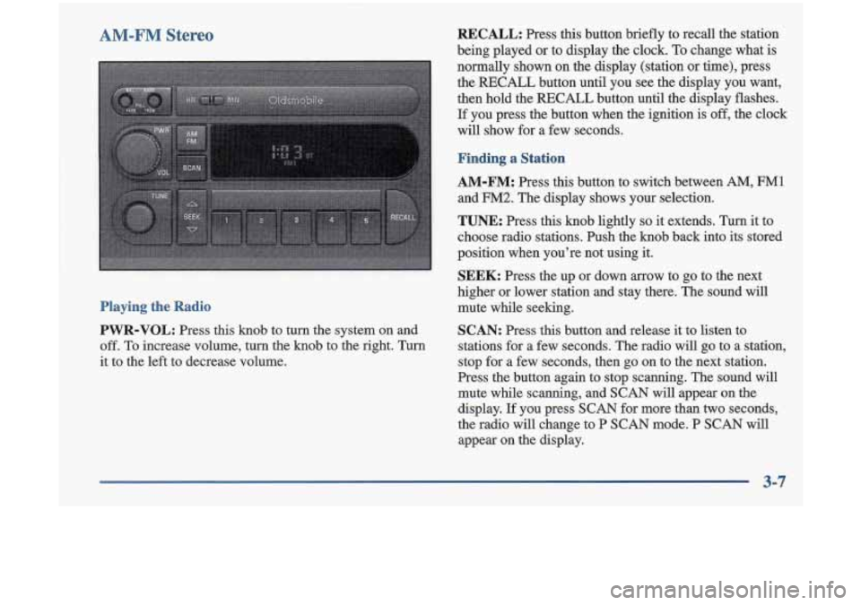 Oldsmobile Cutlass 1998  Owners Manuals AM-FM Stereo 
Playing the Radio 
PWR-VOL: 
Press  this  knob  to turn the  system  on  and 
off. 
To increase  volume,  turn  the  knob  to  the  right.  Turn 
it to  the  left to  decrease  volume. 
