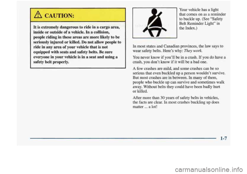 Oldsmobile Cutlass 1998  s User Guide Your vehicle  has  a light 
that  comes  on  as  a  reminder 
to  buckle  up.  (See  “Safety 
Belt  Reminder  Light’’  in 
the  Index.) 
L 
4 r, 
‘I 
In most  stales  .and Canadian  provinces,