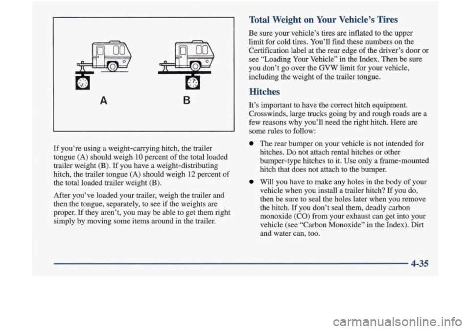 Oldsmobile Cutlass 1998  Owners Manuals t 
A B 
lr you’re  using  a  weight-carrying  hitch,  the trailer 
tongue 
(A) should  weigh 10 percent  of the  total  loaded 
trailer  weight 
(B). If you  have  a  weight-distributing 
hitch,  th