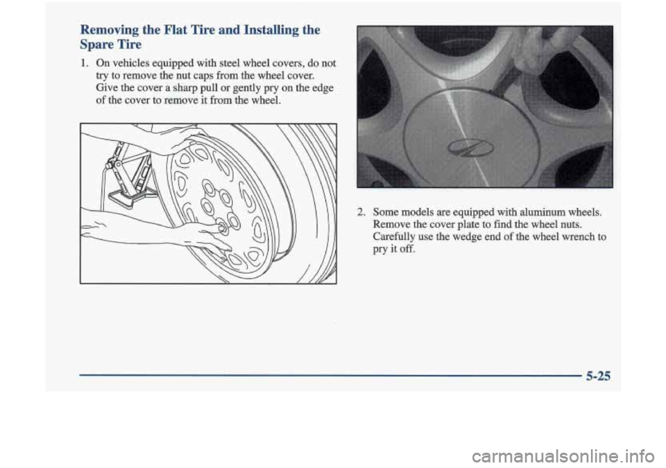 Oldsmobile Cutlass 1998  Owners Manuals Removing  the  Flat  Tire  and  InstaIling  the Spare  Tire 
1. On  vehicles  equipped  with  steel  wheel  covers, ao no1 
try to remove  the nut  caps  from the  wheel  cover. 
Give the  cover  a sh