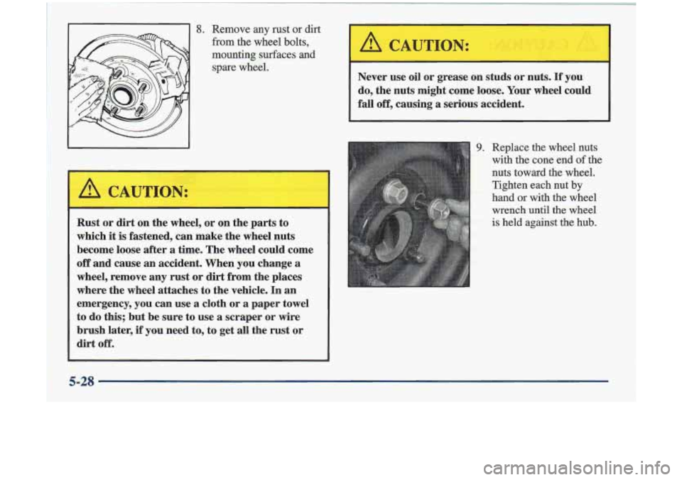 Oldsmobile Cutlass 1998  Owners Manuals Rust or dirt on the  wheel,  or  on  the  parts  to 
which 
it is fastened,  can  make  the wheel nuts 
become loose  after a time.  The wheel  could come 
off  and  cause  an accident.  When  you cha