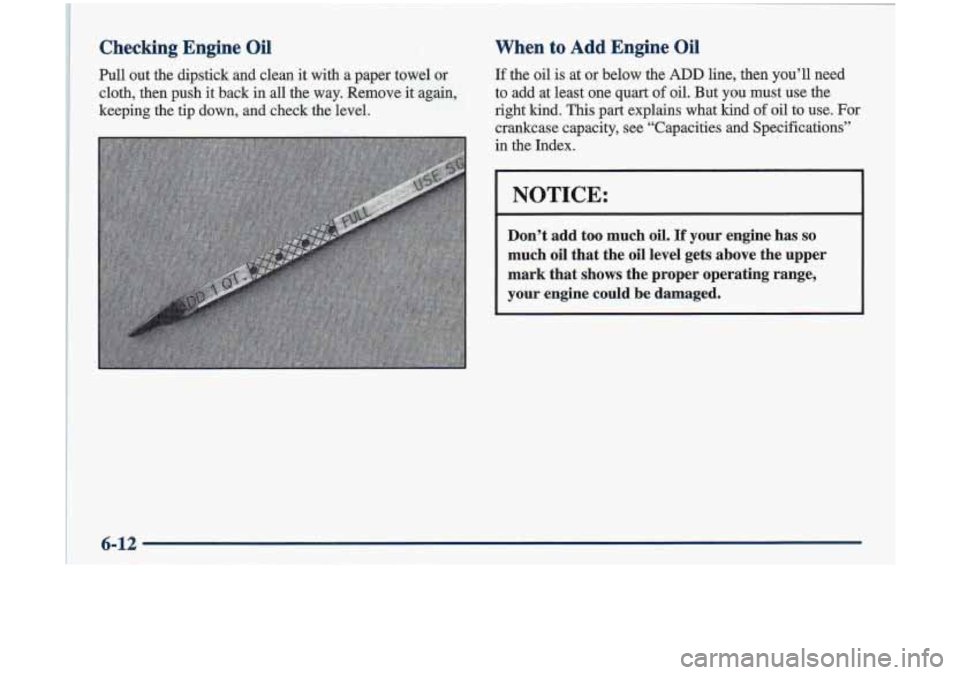 Oldsmobile Cutlass 1998  Owners Manuals Checking  Engine  Oil 
Pull  out  the  dipstick  and  clean it with a paper  towel or 
cloth,  then  push  it back  in all  the  way.  Remove  it again, 
keeping  the  tip  down,  and  check  the  lev