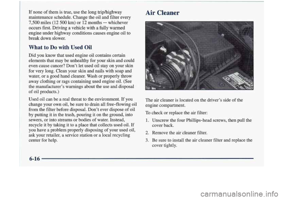 Oldsmobile Cutlass 1998  Owners Manuals If none of them is true,  use the long triphighway 
maintenance  schedule.  Change  the  oil and  filter  every 
7,500 miles (12 500 km) or 12 months -- whichever 
occurs  first.  Driving  a  vehicle 