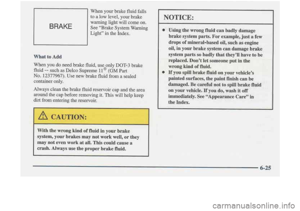 Oldsmobile Cutlass 1998  Owners Manuals BRAKE 
When your bmke fluid fa 
to a low level, your brake 
warning light will come on. 
See  ‘‘Brake  System Wm 
Light’9  in  the hdex. 
NOTICE: 
0 
0  