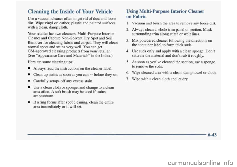 Oldsmobile Cutlass 1998  Owners Manuals Cleaning  the  Inside of Your Vehicle 
Use  a  vacuum  cleaner  often  to  get  rid of dust  and loose 
dirt.  Wipe  vinyl  or  leather,  plastic  and  painted  surfaces 
with  a  clean, damp cloth. 
