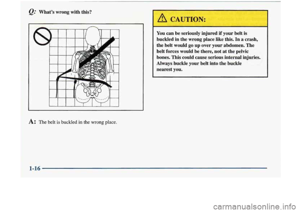 Oldsmobile Cutlass 1998  s Owners Guide Q: Mat’s wrong  with  this? 
You can be  seriously  injured 
if your  belt  is 
buckled  in the wrong  place  like  this. In a crash, 
the  belt  would 
go up over  your  abdomen.  The 
belt  forces