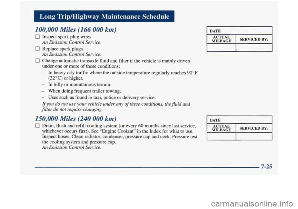 Oldsmobile Cutlass 1998  Owners Manuals Long  Tripmighway  Maintenance  Schedule 1 
100,000 Miles (1 66 000 ki 
0 Inspect spark plug  wires. 
0 Replace  spark plugs. 
0 Change  automatic  transaxle  fluid and filter if the vehicle  is mainl