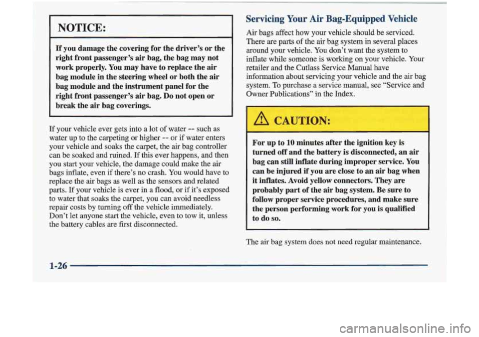 Oldsmobile Cutlass 1998  s Owners Guide NOTICE: 
If you damage  the covering  for the  driver’s  or the 
right  front  passenger’s  air bag,  the  bag  may  not 
work  properly.  You may  have  to  replace  the 
air 
bag  module  in  th