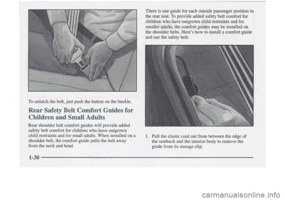Oldsmobile Cutlass 1998  Owners Manuals To unlatch  the  belt, just push  the  button  on  the  buckle. 
Rear  Safety  Belt  Comfort  Guides  for 
Children  and  Small  Adults 
There  is  one  guide  for each  outside  passenger  position i