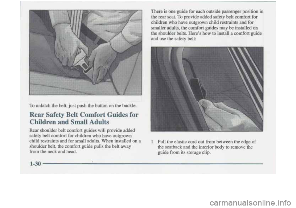 Oldsmobile Cutlass 1998  s Service Manual To unlatch  the  belt, just push  the  button  on  the  buckle. 
Rear  Safety  Belt  Comfort  Guides  for 
Children  and  Small  Adults 
There  is  one  guide  for each  outside  passenger  position i