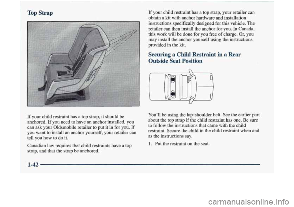Oldsmobile Cutlass 1998  Owners Manuals If your  child  restraint  has  a  top  strap,  your  retailer  can 
obtain  a  kit  with  anchor  hardware  and  installation 
instructions  specifically  designed  for 
this vehicle. The 
retailer  