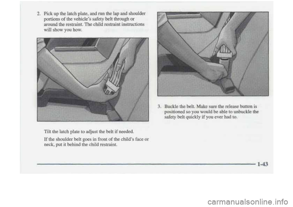 Oldsmobile Cutlass 1998  Owners Manuals Tilt the latch plate to adjust the belt  if needed. 
If the  shoulder  belt goes in frQnt of the childs face or 
neck, put it behind the child restraint.  