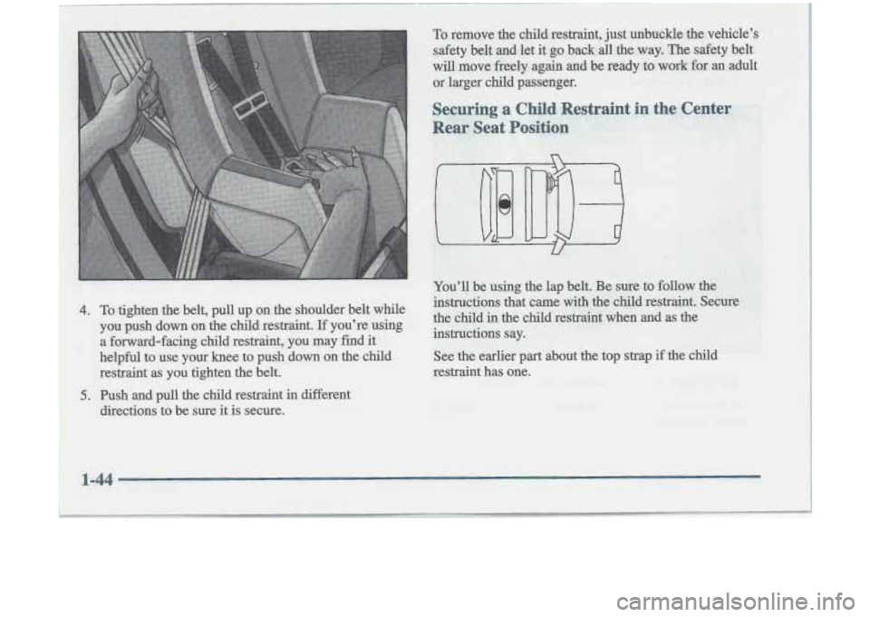 Oldsmobile Cutlass 1998  Owners Manuals 4. To tighten  the  belt,  pull  up  on  the  shoulder  belt  while 
you  push  down  on  the  child  restraint. 
If you’re  using 
a  forward-facing  child  restraint,  you  may  find  it 
helpful 
