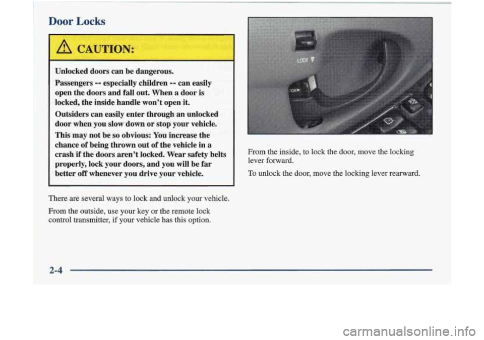 Oldsmobile Cutlass 1998  Owners Manuals L 
Unlocked doors  can  be dangerous. 
Passengers 
-- especially  children -- can easily 
open  the  doors  and  fall  out. When  a  door is 
locked,  the  inside  handle wont  open  it. 
Outsiders  