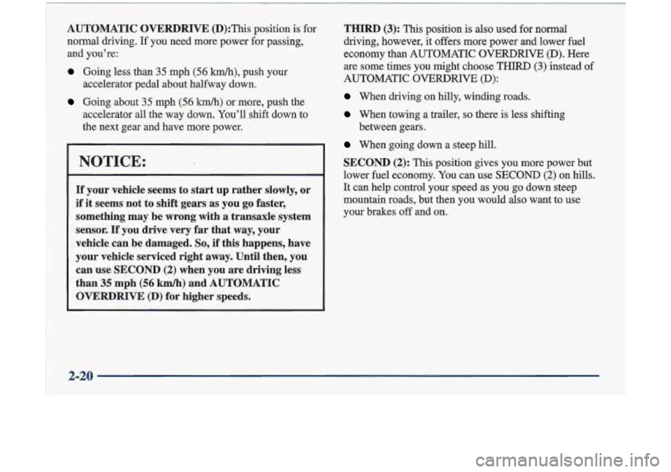 Oldsmobile Cutlass 1998  Owners Manuals ~  ~~~~~~ 
~~  ~~~~  ~  ~~~~~~~~  ~  ~ AUTOMATIC OVERDRIVE (D):This  position  is for 
normal  driving. 
If you  need  more  power  for passing, 
and  you’re: 
Going  less  than 35 mph (56 km/h), pu