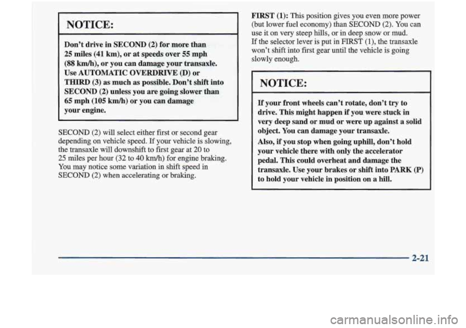 Oldsmobile Cutlass 1998  Owners Manuals NOTICE: 
Don’t drive in  SECOND (2) for m,ore  than 
25 miles (41 km), or at speeds  over 55 mph 
(88 km/h), or you  can damage  your transaxle. 
Use  AUTOMATIC 
OVERDRIVE (D) ‘or 
THIRD (3) as  m