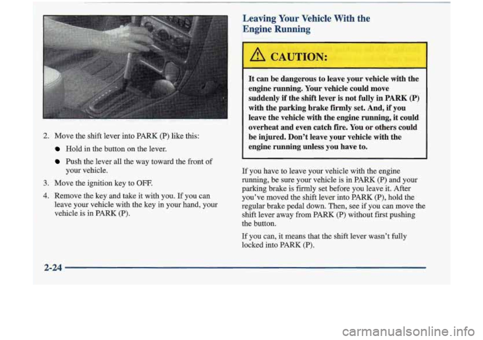Oldsmobile Cutlass 1998  Owners Manuals Leaving Your Vehicle With the 
.;Engine Running 
I 
~ , . .. . - ~~~  ~ ,.-‘.“~‘,’7 ,2-- .v7.! jT.-<--. , . ~ , - 
2. Move the shift lever into PARM (P) lilce  this: 
. . Hold jn the  button o