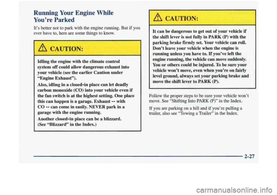 Oldsmobile Cutlass 1998  Owners Manuals Running Your Engine  While 
You’re  Parked 
It’s  better  not  to  park  with  the engine  running.  But if you 
ever  have  to,  here are 
some things  to  know. 
Idling the engine  with  the cli