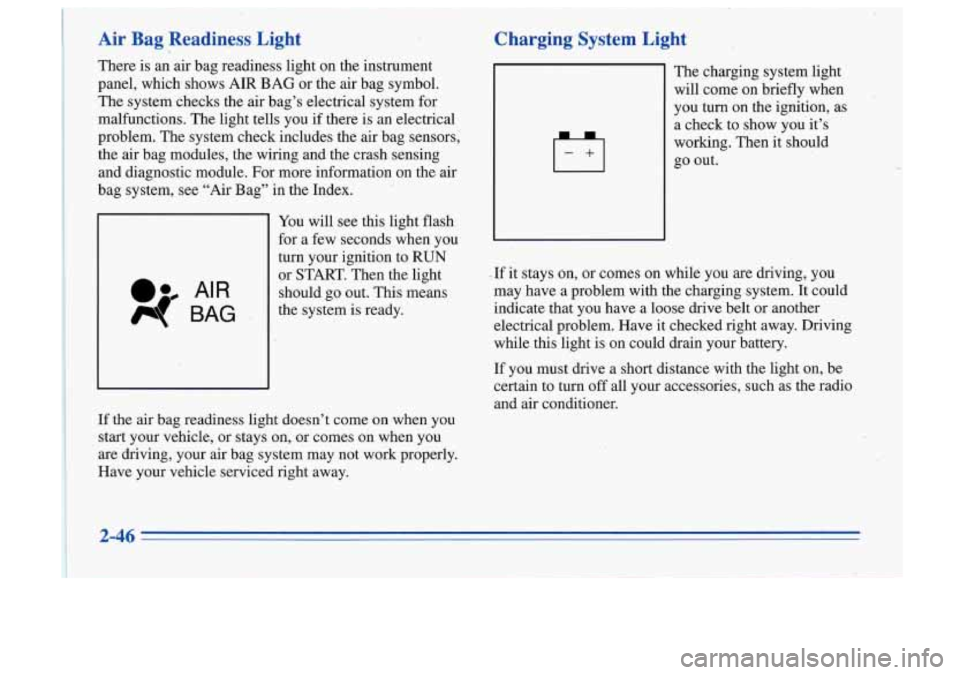 Oldsmobile Cutlass Supreme 1996  Owners Manuals Air Bag  Readiness  Light 
There is an  air  bag  readiness  light  on the  instrument 
panel,  which.  shows  AIR  BAG  or  the  air bag  symbol. 
The  system  checks  the  air  bag’s  electrical  