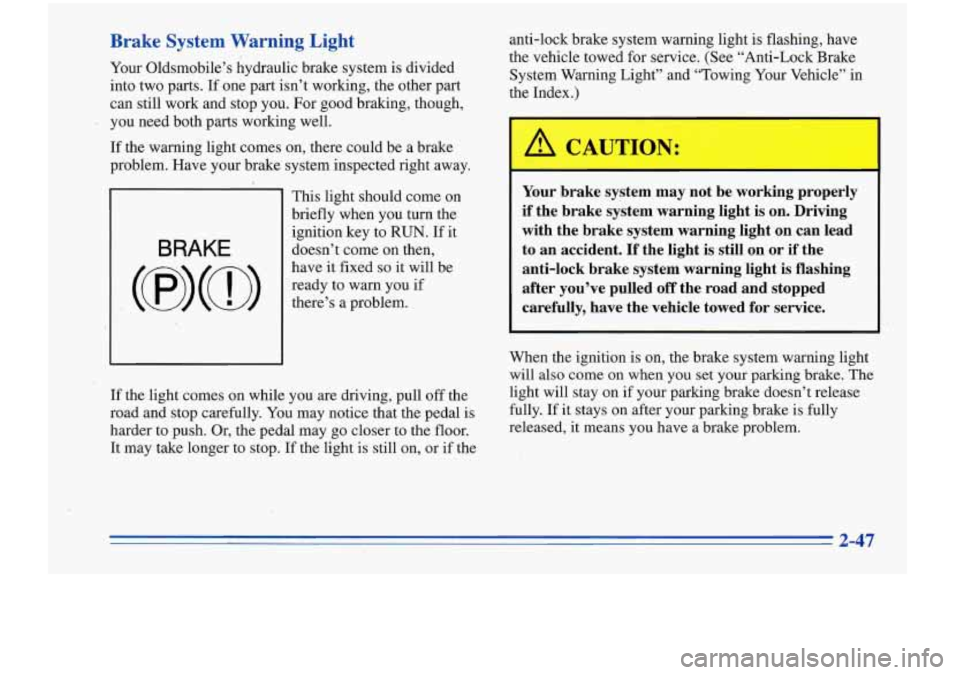 Oldsmobile Cutlass Supreme 1996  Owners Manuals Brake  System  Warning  Light 
Your Oldsmobile’s  hydraulic  brake system  is divided 
into  two  parts.  If  one part  isn’t  working,  the  other  part 
can  still  work  and stop  you.  For goo