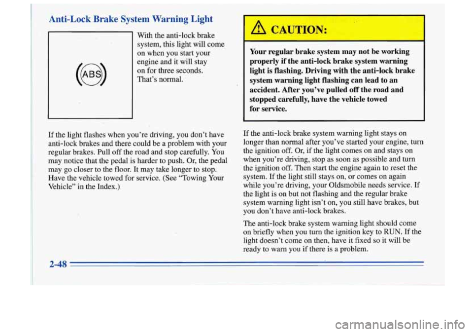 Oldsmobile Cutlass Supreme 1996  Owners Manuals Anti-Lock  Brake  System Warning Light 
With  the  anti-lock  brake system,  this light  will come 
on  when  you  start your 
engine  and  it will  stay 
on  for three  seconds. 
That’s  normal. 
I